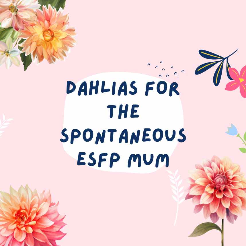 Dahlias for The Spontaneous ESFP Mum
