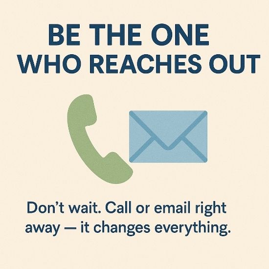 Simple square infographic with navy title “Be the One Who Reaches Out,” icons of a green phone and blue envelope, and caption “Don’t wait. Call or email right away — it changes everything.